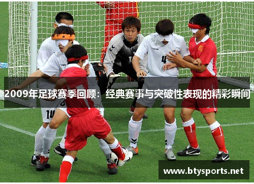 2009年足球赛季回顾：经典赛事与突破性表现的精彩瞬间